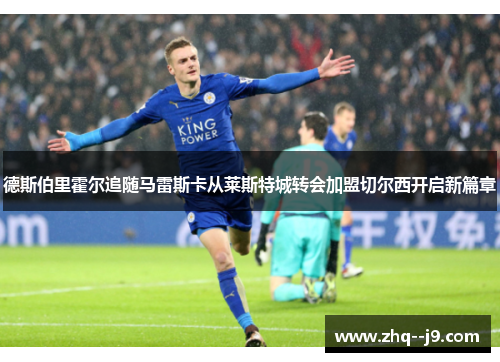 德斯伯里霍尔追随马雷斯卡从莱斯特城转会加盟切尔西开启新篇章