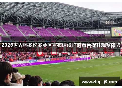 2026世界杯多伦多赛区宣布建设临时看台提升观赛体验 2026世界杯多伦多赛区宣布建设临时看台提升观赛体验