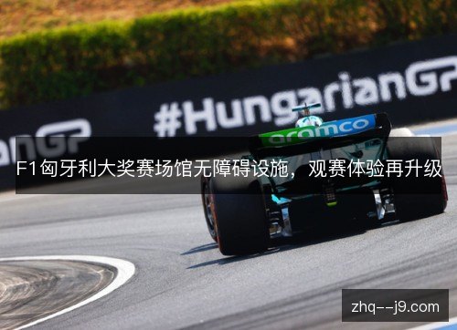 F1匈牙利大奖赛场馆无障碍设施，观赛体验再升级