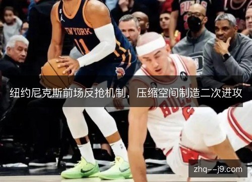 纽约尼克斯前场反抢机制,压缩空间制造二次进攻